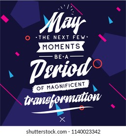Inspirational quote, motivation. Typography for t shirt, invitation, greeting card sweatshirt printing and embroidery. Print for tee. May the next few moments be a period of magnificent transformation