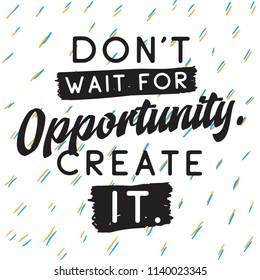 Inspirational quote, motivation. Typography for t shirt, invitation, greeting card sweatshirt printing and embroidery. Print for tee. Dont wait for opportunity, create it.