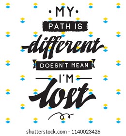 Inspirational quote, motivation. Typography for t shirt, invitation, greeting card sweatshirt printing and embroidery. Print for tee. My path is different doesnt mean im lost.