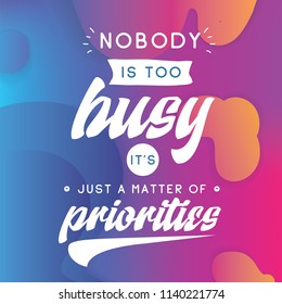 Inspirational quote, motivation. Typography for t shirt, invitation, greeting card sweatshirt printing and embroidery. Print for tee. Nobody is too busy its just a matter of priorities.