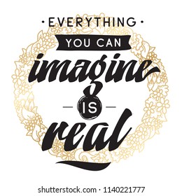 Inspirational quote, motivation. Typography for t shirt, invitation, greeting card sweatshirt printing and embroidery. Print for tee. Everything you can imagine is real.