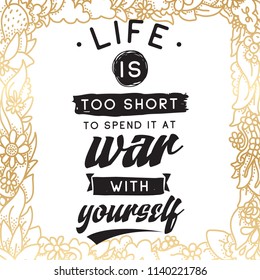 Inspirational quote, motivation. Typography for t shirt, invitation, greeting card sweatshirt printing and embroidery. Print for tee. Life is too short to spend it at war with yourself.