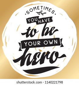 Inspirational quote, motivation. Typography for t shirt, invitation, greeting card sweatshirt printing and embroidery. Print for tee. Sometimes you have to be your own hero.