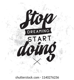 Inspirational quote, motivation. Typography for t shirt, invitation, greeting card sweatshirt printing and embroidery. Print for tee. Stop dreaming start doing.