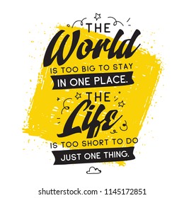 Inspirational quote, motivation. Typography for t shirt, invitation, greeting card sweatshirt printing and embroidery. Print for tee. The World is too big to stay in one place. The life is too short.