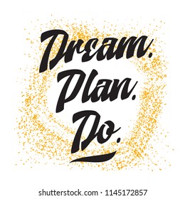 Inspirational quote, motivation. Typography for t shirt, invitation, greeting card sweatshirt printing and embroidery. Print for tee. Dream. Plan. Do.