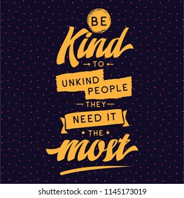 Inspirational quote, motivation. Typography for t shirt, invitation, greeting card sweatshirt printing and embroidery. Print for tee. Be kind to unkind people, they need it the most.