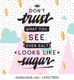 Inspirational quote, motivation. Typography for t shirt, invitation, greeting card sweatshirt printing and embroidery. Print for tee. Dont trust what you see, even salt looks like sugar.