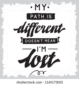 Inspirational quote, motivation. Typography for t shirt, invitation, greeting card sweatshirt printing and embroidery. Print for tee. My path is different doesnt mean im lost.