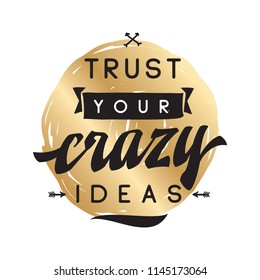 Inspirational quote, motivation. Typography for t shirt, invitation, greeting card sweatshirt printing and embroidery. Print for tee. Trust your crazy ideas.