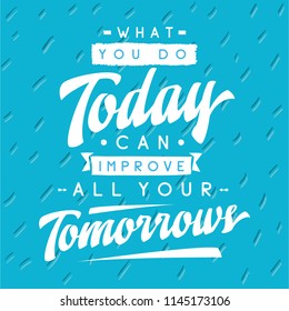 Inspirational quote, motivation. Typography for t shirt, invitation, greeting card sweatshirt printing and embroidery. Print for tee. What you do today can improve all your tomorrows.