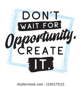 Inspirational quote, motivation. Typography for t shirt, invitation, greeting card sweatshirt printing and embroidery. Print for tee. Dont wait for opportunity, create it.