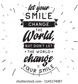 Inspirational quote, motivation. Typography for t shirt, invitation, greeting card sweatshirt printing and embroidery. Print for tee. Let your smile change the World, but dont let the World...