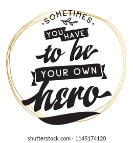 Inspirational quote, motivation. Typography for t shirt, invitation, greeting card sweatshirt printing and embroidery. Print for tee. Sometimes you have to be your own hero.