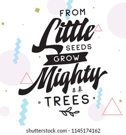 Inspirational quote, motivation. Typography for t shirt, invitation, greeting card sweatshirt printing and embroidery. Print for tee. From little seeds grow mighty trees.