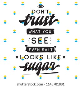 Inspirational quote, motivation. Typography for t shirt, invitation, greeting card sweatshirt printing and embroidery. Print for tee. Dont trust what you see, even salt looks like sugar.