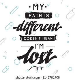 Inspirational quote, motivation. Typography for t shirt, invitation, greeting card sweatshirt printing and embroidery. Print for tee. My path is different doesnt mean im lost.