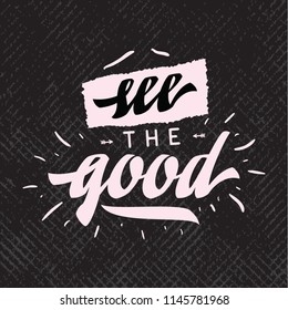 Inspirational quote, motivation. Typography for t shirt, invitation, greeting card sweatshirt printing and embroidery. Print for tee. see the good.