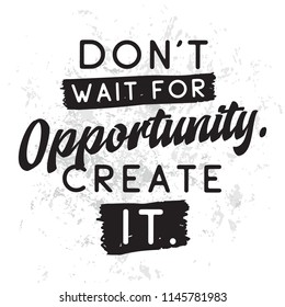 Inspirational quote, motivation. Typography for t shirt, invitation, greeting card sweatshirt printing and embroidery. Print for tee. Dont wait for opportunity, create it.