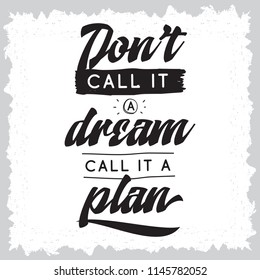 Inspirational quote, motivation. Typography for t shirt, invitation, greeting card sweatshirt printing and embroidery. Print for tee. Dont call it a dream, call it a plan.