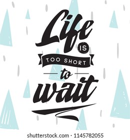 Inspirational quote, motivation. Typography for t shirt, invitation, greeting card sweatshirt printing and embroidery. Print for tee. Life is too short to wait.