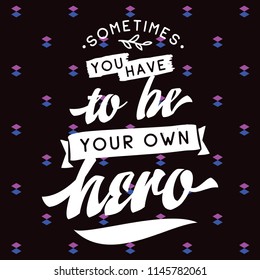Inspirational quote, motivation. Typography for t shirt, invitation, greeting card sweatshirt printing and embroidery. Print for tee. Sometimes you have to be your own hero.