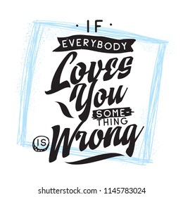 Inspirational quote, motivation. Typography for t shirt, invitation, greeting card sweatshirt printing and embroidery. Print for tee. If everybody loves you something is wrong.