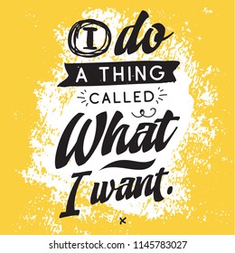 Inspirational quote, motivation. Typography for t shirt, invitation, greeting card sweatshirt printing and embroidery. Print for tee. I do a thing called what i want.