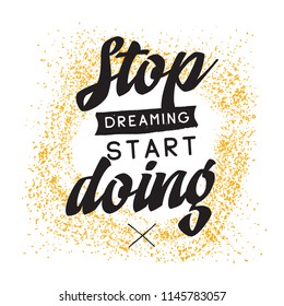 Inspirational quote, motivation. Typography for t shirt, invitation, greeting card sweatshirt printing and embroidery. Print for tee. Stop dreaming start doing.