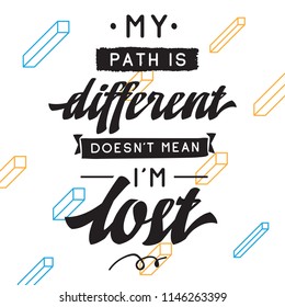 Inspirational quote, motivation. Typography for t shirt, invitation, greeting card sweatshirt printing and embroidery. Print for tee. My path is different doesnt mean im lost.