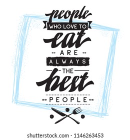 Inspirational quote, motivation. Typography for t shirt, invitation, greeting card sweatshirt printing and embroidery. Print for tee. People who love to eat always the best people.