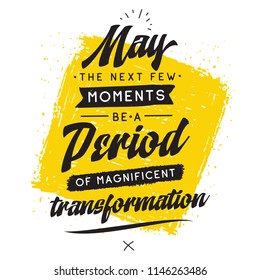 Inspirational quote, motivation. Typography for t shirt, invitation, greeting card sweatshirt printing and embroidery. Print for tee. May the next few moments be a period of magnificent transformation