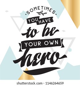 Inspirational quote, motivation. Typography for t shirt, invitation, greeting card sweatshirt printing and embroidery. Print for tee. Sometimes you have to be your own hero.
