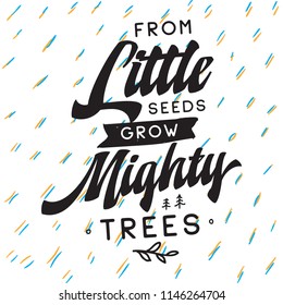 Inspirational quote, motivation. Typography for t shirt, invitation, greeting card sweatshirt printing and embroidery. Print for tee. From little seeds grow mighty trees.