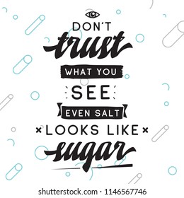 Inspirational quote, motivation. Typography for t shirt, invitation, greeting card sweatshirt printing and embroidery. Print for tee. Dont trust what you see, even salt looks like sugar.