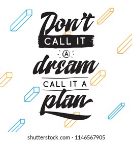 Inspirational quote, motivation. Typography for t shirt, invitation, greeting card sweatshirt printing and embroidery. Print for tee. Dont call it a dream, call it a plan.