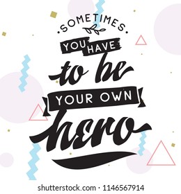 Inspirational quote, motivation. Typography for t shirt, invitation, greeting card sweatshirt printing and embroidery. Print for tee. Sometimes you have to be your own hero.