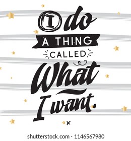 Inspirational quote, motivation. Typography for t shirt, invitation, greeting card sweatshirt printing and embroidery. Print for tee. I do a thing called what i want.