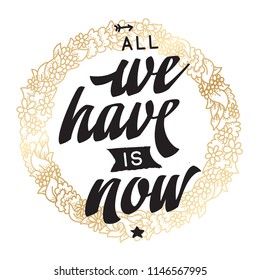 Inspirational quote, motivation. Typography for t shirt, invitation, greeting card sweatshirt printing and embroidery. Print for tee. All we have is now.