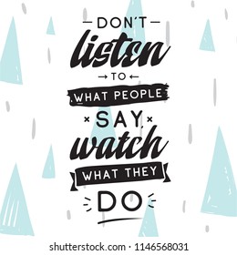 Inspirational quote, motivation. Typography for t shirt, invitation, greeting card sweatshirt printing and embroidery. Print for tee. Dont listen to what people say, watch what they do.