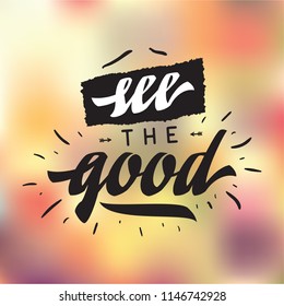 Inspirational quote, motivation. Typography for t shirt, invitation, greeting card sweatshirt printing and embroidery. Print for tee. see the good.