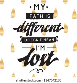 Inspirational quote, motivation. Typography for t shirt, invitation, greeting card sweatshirt printing and embroidery. Print for tee. My path is different doesnt mean im lost.