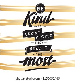 Inspirational quote, motivation. Typography for t shirt, invitation, greeting card sweatshirt printing and embroidery. Print for tee. Be kind to unkind people, they need it the most.