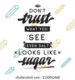 Inspirational quote, motivation. Typography for t shirt, invitation, greeting card sweatshirt printing and embroidery. Print for tee. Dont trust what you see, even salt looks like sugar.
