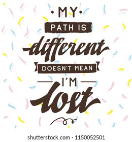 Inspirational quote, motivation. Typography for t shirt, invitation, greeting card sweatshirt printing and embroidery. Print for tee. My path is different doesnt mean im lost.