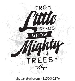 Inspirational quote, motivation. Typography for t shirt, invitation, greeting card sweatshirt printing and embroidery. Print for tee. From little seeds grow mighty trees.