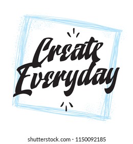 Inspirational quote, motivation. Typography for t shirt, invitation, greeting card sweatshirt printing and embroidery. Print for tee. Create everyday.