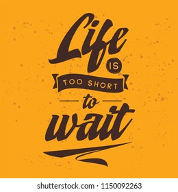 Inspirational quote, motivation. Typography for t shirt, invitation, greeting card sweatshirt printing and embroidery. Print for tee. Life is too short to wait.