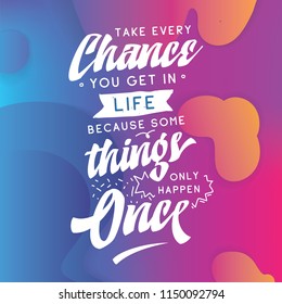 Inspirational quote, motivation. Typography for t shirt, invitation, greeting card sweatshirt printing and embroidery. Print for tee. Take every chane you get in life because some things only happen..