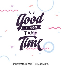 Inspirational quote, motivation. Typography for t shirt, invitation, greeting card sweatshirt printing and embroidery. Print for tee. Good things take time.